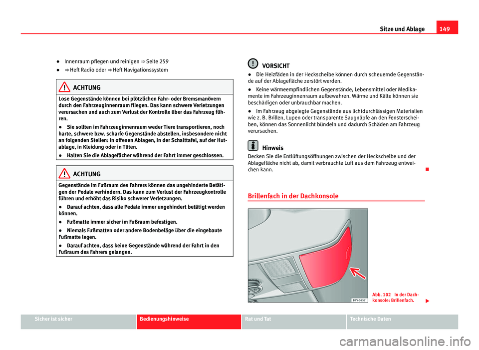 Seat Alhambra 2012 Betriebsanleitung (in German) 149
Sitze und Ablage
● Innenraum pflegen und reinigen ⇒ Seite 259
● ⇒ Heft Radio oder ⇒ Heft Navigationssystem ACHTUNG
Lose Gegenstände können bei plötzlichen Fahr- oder Bremsmanö Seat Alhambra 2012 Betriebsanleitung (in German) 149
Sitze und Ablage
● Innenraum pflegen und reinigen ⇒ Seite 259
● ⇒ Heft Radio oder ⇒ Heft Navigationssystem ACHTUNG
Lose Gegenstände können bei plötzlichen Fahr- oder Bremsmanö