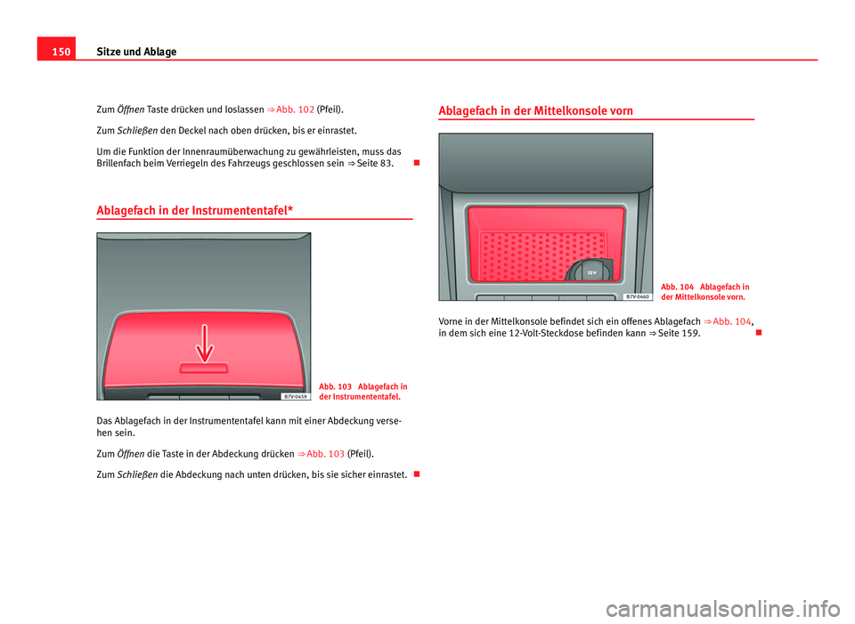 Seat Alhambra 2012 Betriebsanleitung (in German) 150
Sitze und Ablage
Zum Öffnen Taste drücken und loslassen ⇒ Abb . 102 (Pfeil).
Zum
Schließen den Deckel nach oben drücken, bis er einrastet.
Um die Funktion der Innenraumüberwachung zu g Seat Alhambra 2012 Betriebsanleitung (in German) 150
Sitze und Ablage
Zum Öffnen Taste drücken und loslassen ⇒ Abb . 102 (Pfeil).
Zum
Schließen den Deckel nach oben drücken, bis er einrastet.
Um die Funktion der Innenraumüberwachung zu g