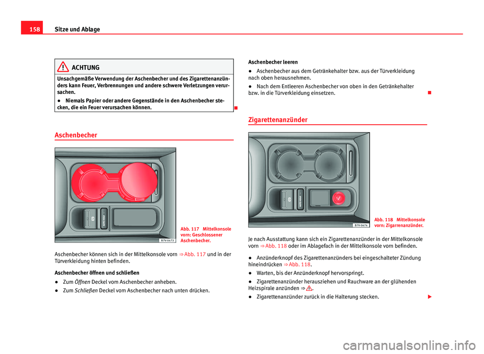 Seat Alhambra 2012 Betriebsanleitung (in German) 158
Sitze und Ablage ACHTUNG
Unsachgemäße Verwendung der Aschenbecher und des Zigarettenanzün-
ders kann Feuer, Verbrennungen und andere schwere Verletzungen verur-
sachen.
● Niemals Papier oder Seat Alhambra 2012 Betriebsanleitung (in German) 158
Sitze und Ablage ACHTUNG
Unsachgemäße Verwendung der Aschenbecher und des Zigarettenanzün-
ders kann Feuer, Verbrennungen und andere schwere Verletzungen verur-
sachen.
● Niemals Papier oder