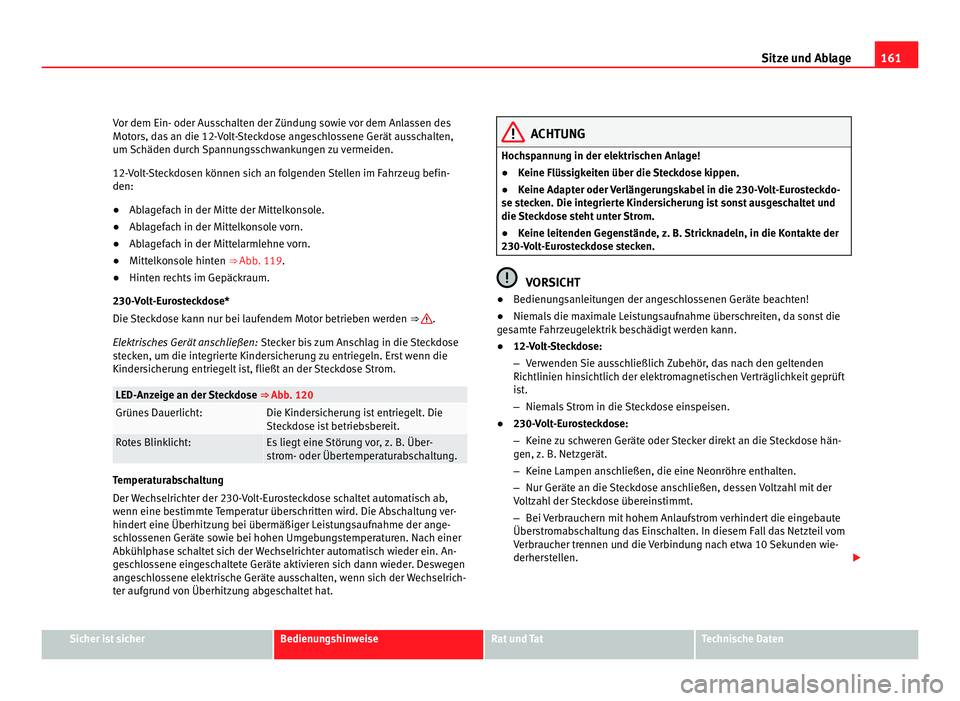 Seat Alhambra 2012 Betriebsanleitung (in German) 161
Sitze und Ablage
Vor dem Ein- oder Ausschalten der Zündung sowie vor dem Anlassen des
Motors, das an die 12-Volt-Steckdose angeschlossene Gerät ausschalten,
um Schäden durch Spannungsschwankung Seat Alhambra 2012 Betriebsanleitung (in German) 161
Sitze und Ablage
Vor dem Ein- oder Ausschalten der Zündung sowie vor dem Anlassen des
Motors, das an die 12-Volt-Steckdose angeschlossene Gerät ausschalten,
um Schäden durch Spannungsschwankung