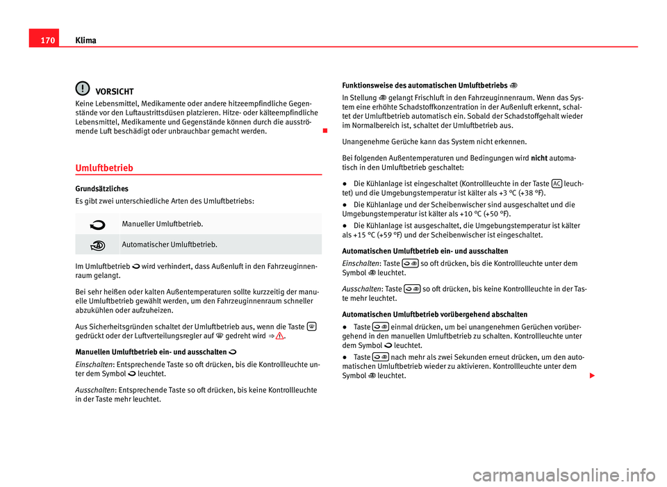 Seat Alhambra 2012 Betriebsanleitung (in German) 170
Klima VORSICHT
Keine Lebensmittel, Medikamente oder andere hitzeempfindliche Gegen-
stände vor den Luftaustrittsdüsen platzieren. Hitze- oder kälteempfindliche
Lebensmittel, Medikamente und Geg Seat Alhambra 2012 Betriebsanleitung (in German) 170
Klima VORSICHT
Keine Lebensmittel, Medikamente oder andere hitzeempfindliche Gegen-
stände vor den Luftaustrittsdüsen platzieren. Hitze- oder kälteempfindliche
Lebensmittel, Medikamente und Geg