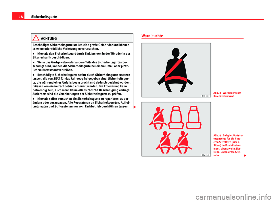 Seat Alhambra 2012  Betriebsanleitung (in German) 18
Sicherheitsgurte ACHTUNG
Beschädigte Sicherheitsgurte stellen eine große Gefahr dar und können
schwere oder tödliche Verletzungen verursachen.
● Niemals den Sicherheitsgurt durch Einklemmen i