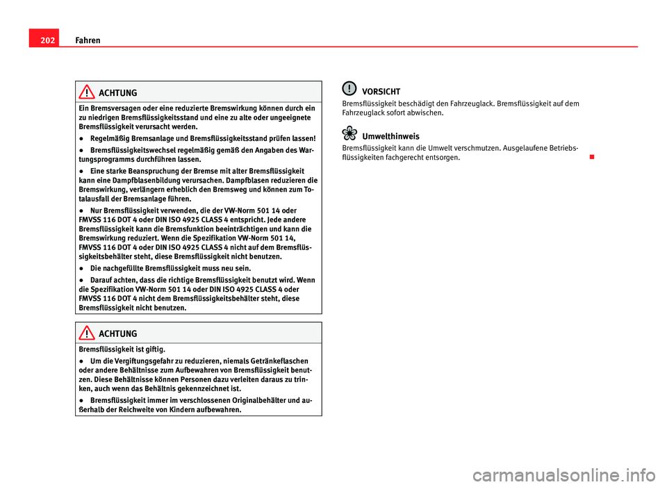 Seat Alhambra 2012  Betriebsanleitung (in German) 202
Fahren ACHTUNG
Ein Bremsversagen oder eine reduzierte Bremswirkung können durch ein
zu niedrigen Bremsflüssigkeitsstand und eine zu alte oder ungeeignete
Bremsflüssigkeit verursacht werden.
●