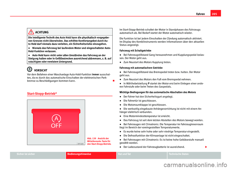 Seat Alhambra 2012  Betriebsanleitung (in German) 205
Fahren ACHTUNG
Die intelligente Technik des Auto Hold kann die physikalisch vorgegebe-
nen Grenzen nicht überwinden. Das erhöhte Komfortangebot durch Au-
to Hold darf niemals dazu verleiten, ein