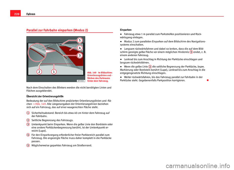Seat Alhambra 2012 Betriebsanleitung (in German) 220
Fahren
Parallel zur Fahrbahn einparken (Modus 2) Abb. 149 Im Bildschirm:
Orientierungslinien und -
flächen des Parkraums
hinter dem Fahrzeug.
Nach dem Einschalten des Blinkers werden die nicht b Seat Alhambra 2012 Betriebsanleitung (in German) 220
Fahren
Parallel zur Fahrbahn einparken (Modus 2) Abb. 149 Im Bildschirm:
Orientierungslinien und -
flächen des Parkraums
hinter dem Fahrzeug.
Nach dem Einschalten des Blinkers werden die nicht b