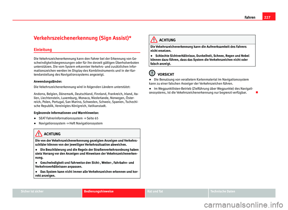 Seat Alhambra 2012  Betriebsanleitung (in German) 227
Fahren
Verkehrszeichenerkennung (Sign Assist)* Einleitung Die Vekehrszeichenerkennung kann den Fahrer bei der Erkennung von Ge-
schwindigkeitsbegrenzungen oder für ihn derzeit gültigen Überholv