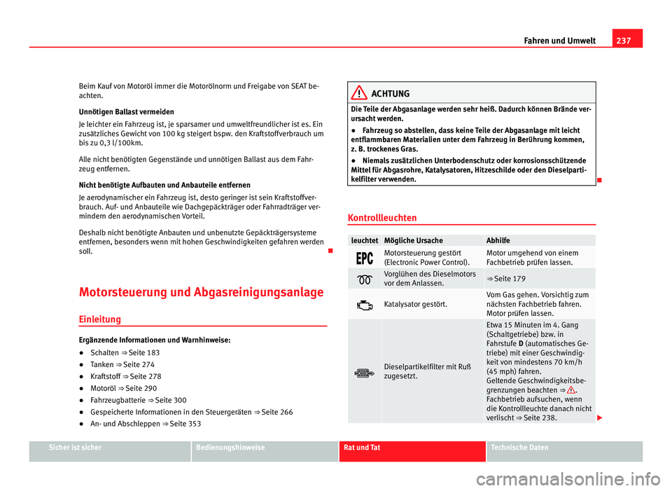 Seat Alhambra 2012  Betriebsanleitung (in German) 237
Fahren und Umwelt
Beim Kauf von Motoröl immer die Motorölnorm und Freigabe von SEAT be-
achten.
Unnötigen Ballast vermeiden
Je leichter ein Fahrzeug ist, je sparsamer und umweltfreundlicher ist