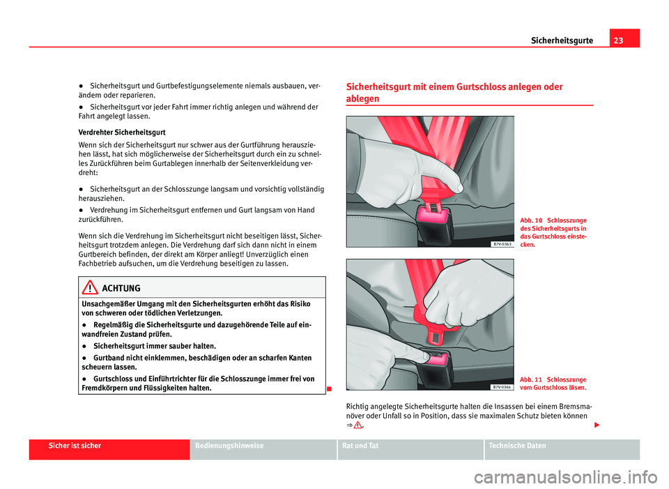 Seat Alhambra 2012  Betriebsanleitung (in German) 23
Sicherheitsgurte
● Sicherheitsgurt und Gurtbefestigungselemente niemals ausbauen, ver-
ändern oder reparieren.
● Sicherheitsgurt vor jeder Fahrt immer richtig anlegen und während der
Fahrt an