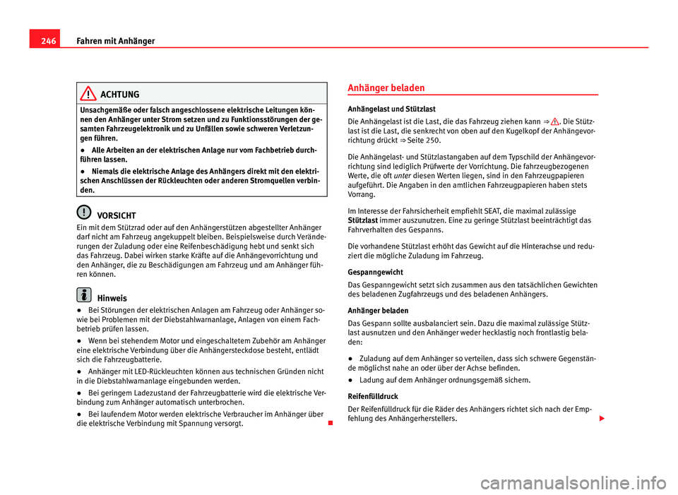 Seat Alhambra 2012  Betriebsanleitung (in German) 246
Fahren mit Anhänger ACHTUNG
Unsachgemäße oder falsch angeschlossene elektrische Leitungen kön-
nen den Anhänger unter Strom setzen und zu Funktionsstörungen der ge-
samten Fahrzeugelektronik