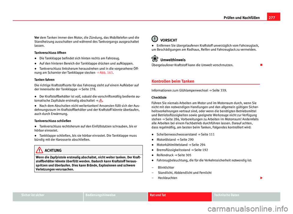 Seat Alhambra 2012  Betriebsanleitung (in German) 277
Prüfen und Nachfüllen
Vor dem Tanken immer den Motor, die Zündung, das Mobiltelefon und die
Standheizung ausschalten und während des Tankvorgangs ausgeschaltet
lassen.
Tankverschluss öffnen
 Seat Alhambra 2012  Betriebsanleitung (in German) 277
Prüfen und Nachfüllen
Vor dem Tanken immer den Motor, die Zündung, das Mobiltelefon und die
Standheizung ausschalten und während des Tankvorgangs ausgeschaltet
lassen.
Tankverschluss öffnen