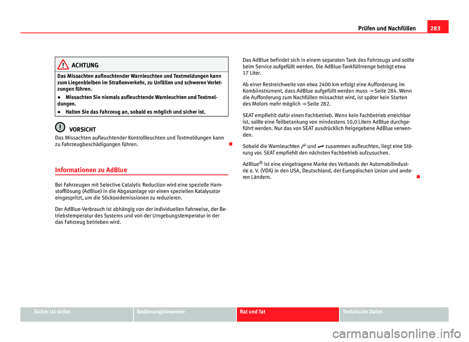 Seat Alhambra 2012  Betriebsanleitung (in German) 283
Prüfen und Nachfüllen ACHTUNG
Das Missachten aufleuchtender Warnleuchten und Textmeldungen kann
zum Liegenbleiben im Straßenverkehr, zu Unfällen und schweren Verlet-
zungen führen.
● Missac