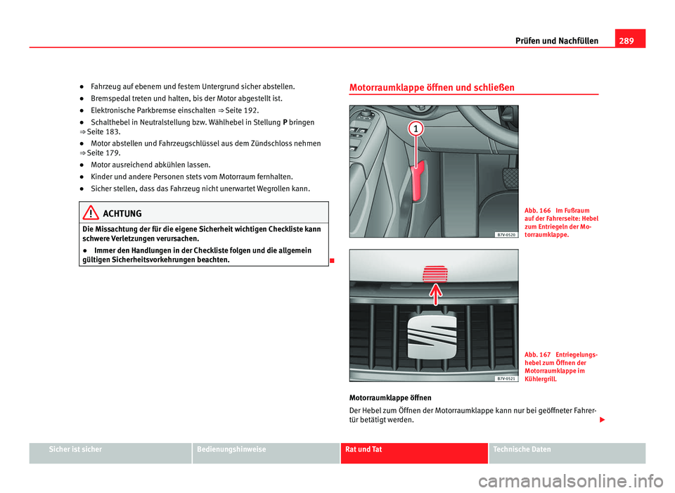 Seat Alhambra 2012 Betriebsanleitung (in German) 289
Prüfen und Nachfüllen
● Fahrzeug auf ebenem und festem Untergrund sicher abstellen.
● Bremspedal treten und halten, bis der Motor abgestellt ist.
● Elektronische Parkbremse einschalten ⇒ Seat Alhambra 2012 Betriebsanleitung (in German) 289
Prüfen und Nachfüllen
● Fahrzeug auf ebenem und festem Untergrund sicher abstellen.
● Bremspedal treten und halten, bis der Motor abgestellt ist.
● Elektronische Parkbremse einschalten ⇒
