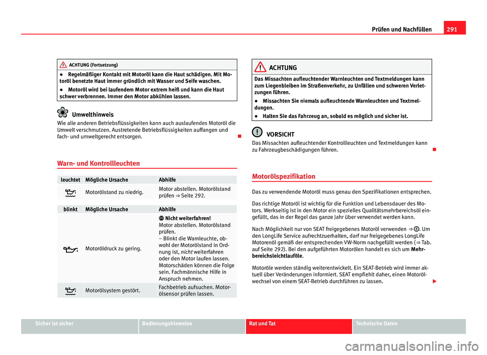 Seat Alhambra 2012 Betriebsanleitung (in German) 291
Prüfen und Nachfüllen ACHTUNG (Fortsetzung)
● Regelmäßiger Kontakt mit Motoröl kann die Haut schädigen. Mit Mo-
toröl benetzte Haut immer gründlich mit Wasser und Seife waschen.
● Moto Seat Alhambra 2012 Betriebsanleitung (in German) 291
Prüfen und Nachfüllen ACHTUNG (Fortsetzung)
● Regelmäßiger Kontakt mit Motoröl kann die Haut schädigen. Mit Mo-
toröl benetzte Haut immer gründlich mit Wasser und Seife waschen.
● Moto