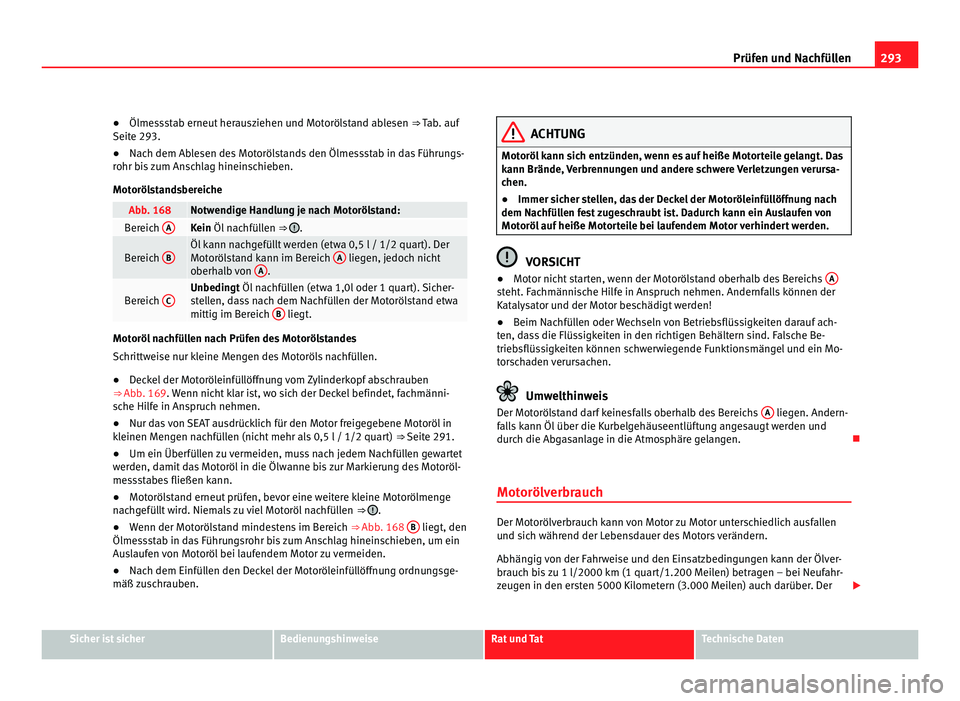 Seat Alhambra 2012 Betriebsanleitung (in German) 293
Prüfen und Nachfüllen
● Ölmessstab erneut herausziehen und Motorölstand ablesen ⇒ Tab. auf
Seite 293.
● Nach dem Ablesen des Motorölstands den Ölmessstab in das Führungs-
rohr bis Seat Alhambra 2012 Betriebsanleitung (in German) 293
Prüfen und Nachfüllen
● Ölmessstab erneut herausziehen und Motorölstand ablesen ⇒ Tab. auf
Seite 293.
● Nach dem Ablesen des Motorölstands den Ölmessstab in das Führungs-
rohr bis
