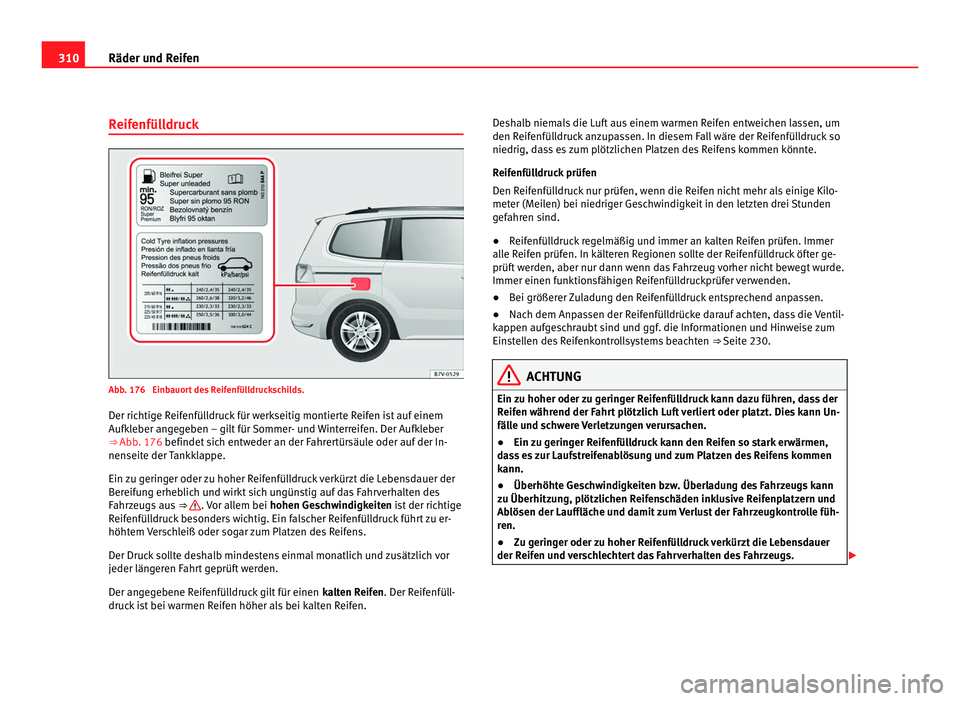 Seat Alhambra 2012 Betriebsanleitung (in German) 310
Räder und Reifen
Reifenfülldruck Abb. 176 Einbauort des Reifenfülldruckschilds.
Der richtige Reifenfülldruck für werkseitig montierte Reifen ist auf einem
Aufkleber angegeben – gilt für S Seat Alhambra 2012 Betriebsanleitung (in German) 310
Räder und Reifen
Reifenfülldruck Abb. 176 Einbauort des Reifenfülldruckschilds.
Der richtige Reifenfülldruck für werkseitig montierte Reifen ist auf einem
Aufkleber angegeben – gilt für S