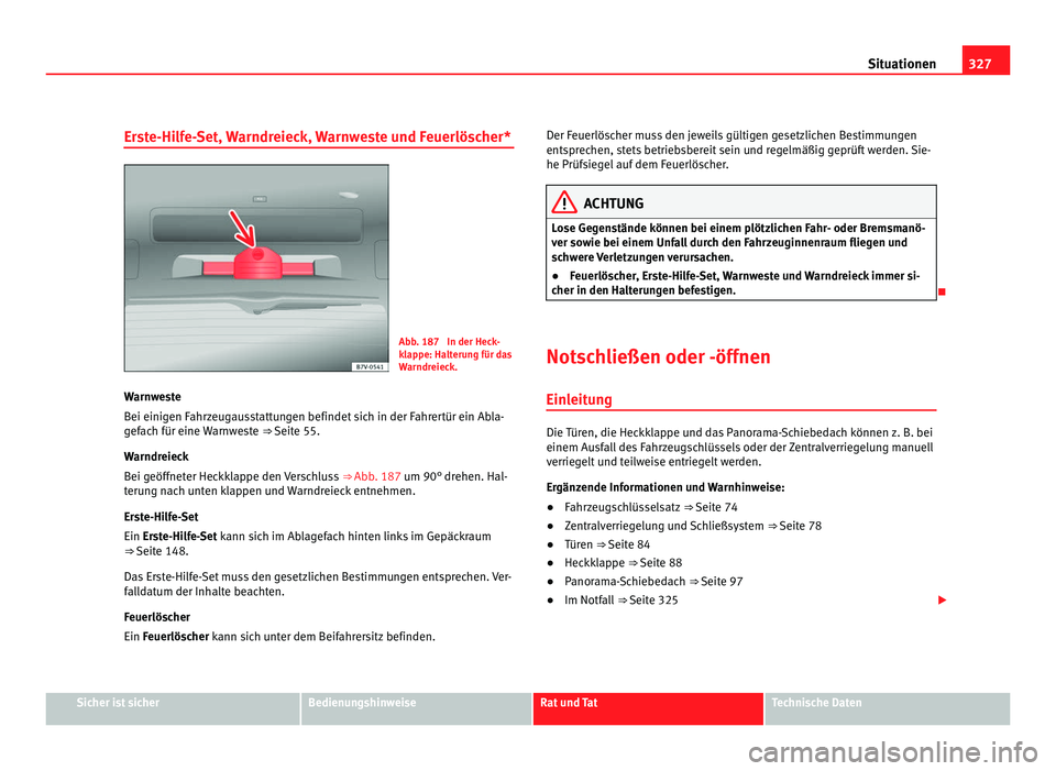 Seat Alhambra 2012 Betriebsanleitung (in German) 327
Situationen
Erste-Hilfe-Set, Warndreieck, Warnweste und Feuerlöscher* Abb. 187 In der Heck-
klappe: Halterung für das
Warndreieck.
Warnweste
Bei einigen Fahrzeugausstattungen befindet sich in d Seat Alhambra 2012 Betriebsanleitung (in German) 327
Situationen
Erste-Hilfe-Set, Warndreieck, Warnweste und Feuerlöscher* Abb. 187 In der Heck-
klappe: Halterung für das
Warndreieck.
Warnweste
Bei einigen Fahrzeugausstattungen befindet sich in d