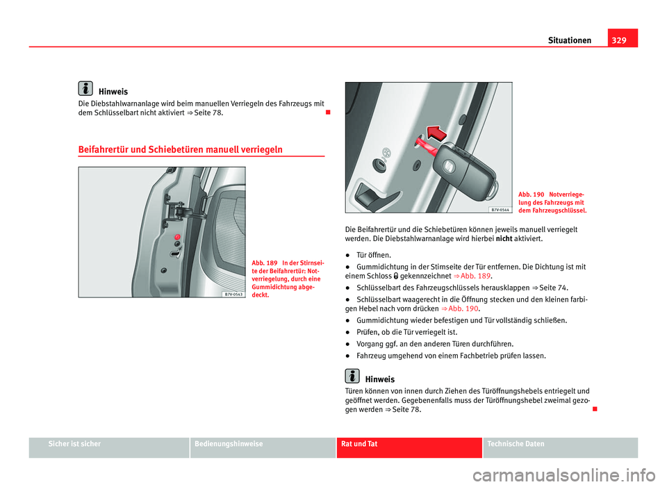 Seat Alhambra 2012 Betriebsanleitung (in German) 329
Situationen Hinweis
Die Diebstahlwarnanlage wird beim manuellen Verriegeln des Fahrzeugs mit
dem Schlüsselbart nicht aktiviert ⇒ Seite 78.
Beifahrertür und Schiebetüren manuell verrieg Seat Alhambra 2012 Betriebsanleitung (in German) 329
Situationen Hinweis
Die Diebstahlwarnanlage wird beim manuellen Verriegeln des Fahrzeugs mit
dem Schlüsselbart nicht aktiviert ⇒ Seite 78.
Beifahrertür und Schiebetüren manuell verrieg