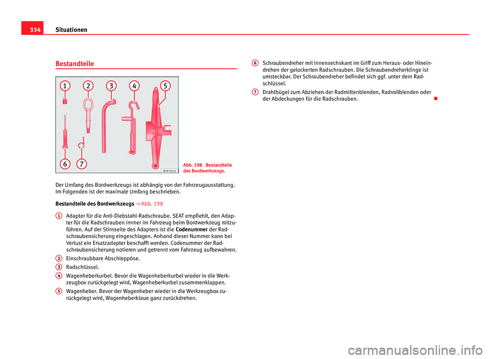 Seat Alhambra 2012 Betriebsanleitung (in German) 334
Situationen
Bestandteile Abb. 198 Bestandteile
des Bordwerkzeugs.
Der Umfang des Bordwerkzeugs ist abhängig von der Fahrzeugausstattung.
Im Folgenden ist der maximale Umfang beschrieben.
Bestand Seat Alhambra 2012 Betriebsanleitung (in German) 334
Situationen
Bestandteile Abb. 198 Bestandteile
des Bordwerkzeugs.
Der Umfang des Bordwerkzeugs ist abhängig von der Fahrzeugausstattung.
Im Folgenden ist der maximale Umfang beschrieben.
Bestand