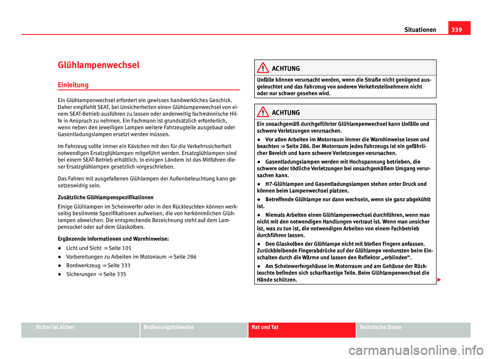 Seat Alhambra 2012 Betriebsanleitung (in German) 339
Situationen
Glühlampenwechsel Einleitung Ein Glühlampenwechsel erfordert ein gewisses handwerkliches Geschick.
Daher empfiehlt SEAT, bei Unsicherheiten einen Glühlampenwechsel von ei-
nem SEAT- Seat Alhambra 2012 Betriebsanleitung (in German) 339
Situationen
Glühlampenwechsel Einleitung Ein Glühlampenwechsel erfordert ein gewisses handwerkliches Geschick.
Daher empfiehlt SEAT, bei Unsicherheiten einen Glühlampenwechsel von ei-
nem SEAT-