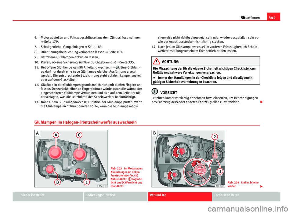 Seat Alhambra 2012 Betriebsanleitung (in German) 341
Situationen
Motor abstellen und Fahrzeugschlüssel aus dem Zündschloss nehmen
⇒ Seite 179. Sc h
altgetriebe: Gang einlegen ⇒ Seite 183.
Orientierungsbeleuchtung verlöschen lassen ⇒ Seat Alhambra 2012 Betriebsanleitung (in German) 341
Situationen
Motor abstellen und Fahrzeugschlüssel aus dem Zündschloss nehmen
⇒ Seite 179. Sc h
altgetriebe: Gang einlegen ⇒ Seite 183.
Orientierungsbeleuchtung verlöschen lassen ⇒
