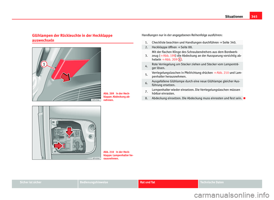 Seat Alhambra 2012 Betriebsanleitung (in German) 345
Situationen
Glühlampen der Rückleuchte in der Heckklappe
auswechseln Abb. 209 In der Heck-
klappe: Abdeckung ab-
nehmen.
Abb. 210 In der Heck-
klappe: Lampenhalter he-
rausnehmen.Handlungen nu Seat Alhambra 2012 Betriebsanleitung (in German) 345
Situationen
Glühlampen der Rückleuchte in der Heckklappe
auswechseln Abb. 209 In der Heck-
klappe: Abdeckung ab-
nehmen.
Abb. 210 In der Heck-
klappe: Lampenhalter he-
rausnehmen.Handlungen nu