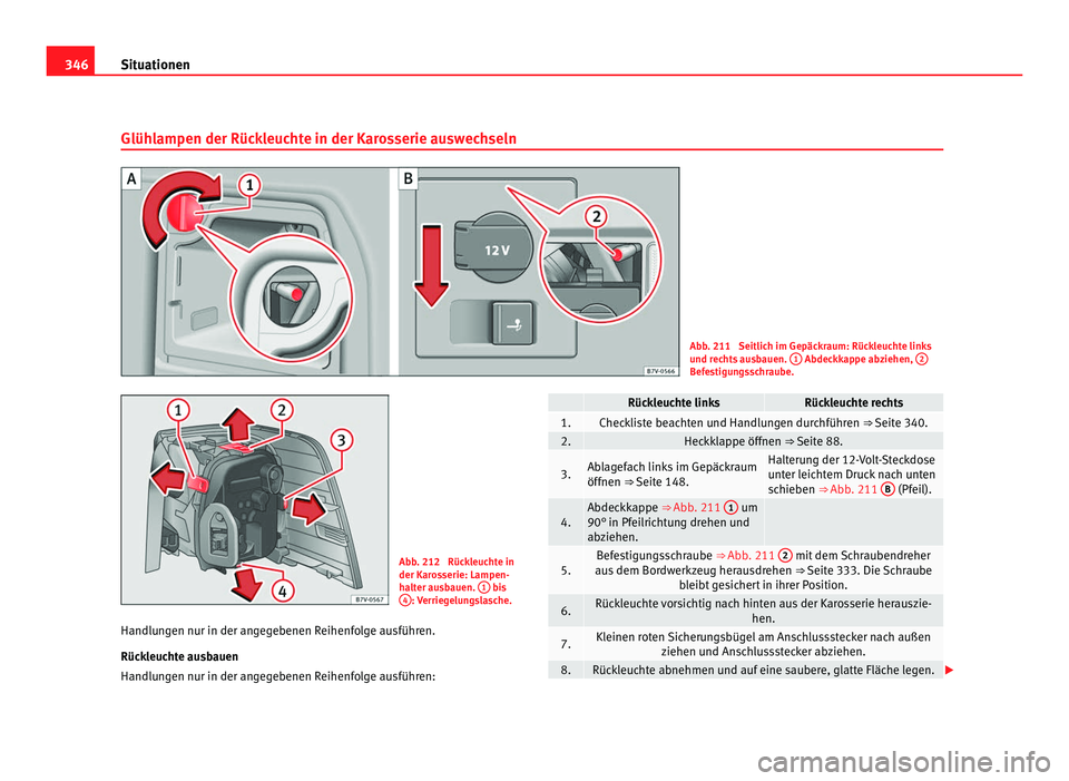 Seat Alhambra 2012 Betriebsanleitung (in German) 346
Situationen
Glühlampen der Rückleuchte in der Karosserie auswechseln Abb. 211 Seitlich im Gepäckraum: Rückleuchte links
und rechts ausbauen.
1 Abdeckkappe abziehen,
2 Befestigungsschraube. Seat Alhambra 2012 Betriebsanleitung (in German) 346
Situationen
Glühlampen der Rückleuchte in der Karosserie auswechseln Abb. 211 Seitlich im Gepäckraum: Rückleuchte links
und rechts ausbauen.
1 Abdeckkappe abziehen,
2 Befestigungsschraube.