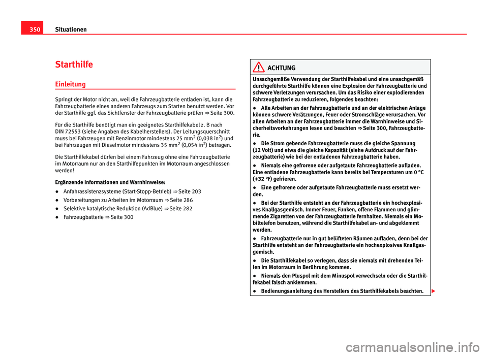 Seat Alhambra 2012  Betriebsanleitung (in German) 350
Situationen
Starthilfe
Einleitung Springt der Motor nicht an, weil die Fahrzeugbatterie entladen ist, kann die
Fahrzeugbatterie eines anderen Fahrzeugs zum Starten benutzt werden. Vor
der Starthil