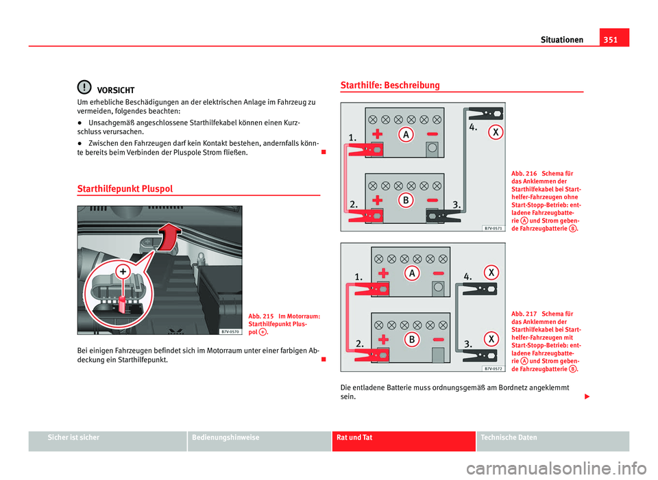Seat Alhambra 2012 Betriebsanleitung (in German) 351
Situationen VORSICHT
Um erhebliche Beschädigungen an der elektrischen Anlage im Fahrzeug zu
vermeiden, folgendes beachten:
● Unsachgemäß angeschlossene Starthilfekabel können einen Kurz-
sch Seat Alhambra 2012 Betriebsanleitung (in German) 351
Situationen VORSICHT
Um erhebliche Beschädigungen an der elektrischen Anlage im Fahrzeug zu
vermeiden, folgendes beachten:
● Unsachgemäß angeschlossene Starthilfekabel können einen Kurz-
sch