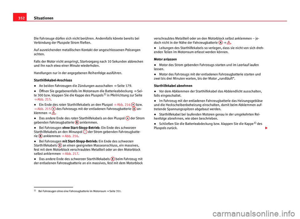 Seat Alhambra 2012 Betriebsanleitung (in German) 352
Situationen
Die Fahrzeuge dürfen sich nicht berühren. Andernfalls könnte bereits bei
Verbindung der Pluspole Strom fließen.
Auf ausreichenden metallischen Kontakt der angeschlossenen Polzangen Seat Alhambra 2012 Betriebsanleitung (in German) 352
Situationen
Die Fahrzeuge dürfen sich nicht berühren. Andernfalls könnte bereits bei
Verbindung der Pluspole Strom fließen.
Auf ausreichenden metallischen Kontakt der angeschlossenen Polzangen