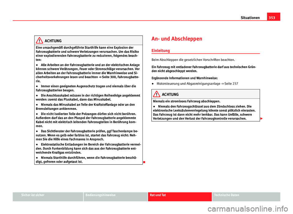 Seat Alhambra 2012 Betriebsanleitung (in German) 353
Situationen ACHTUNG
Eine unsachgemäß durchgeführte Starthilfe kann eine Explosion der
Fahrzeugbatterie und schwere Verletzungen verursachen. Um das Risiko
einer explodierenden Fahrzeugbatterie Seat Alhambra 2012 Betriebsanleitung (in German) 353
Situationen ACHTUNG
Eine unsachgemäß durchgeführte Starthilfe kann eine Explosion der
Fahrzeugbatterie und schwere Verletzungen verursachen. Um das Risiko
einer explodierenden Fahrzeugbatterie