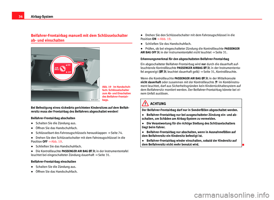 Seat Alhambra 2012 Betriebsanleitung (in German) 36
Airbag-System
Beifahrer-Frontairbag manuell mit dem Schlüsselschalter
ab- und einschalten Abb. 19 Im Handschuh-
fach: Schlüsselschalter
zum Ab- und Einschalten
des Beifahrer-Frontair-
bags.
Bei Seat Alhambra 2012 Betriebsanleitung (in German) 36
Airbag-System
Beifahrer-Frontairbag manuell mit dem Schlüsselschalter
ab- und einschalten Abb. 19 Im Handschuh-
fach: Schlüsselschalter
zum Ab- und Einschalten
des Beifahrer-Frontair-
bags.
Bei