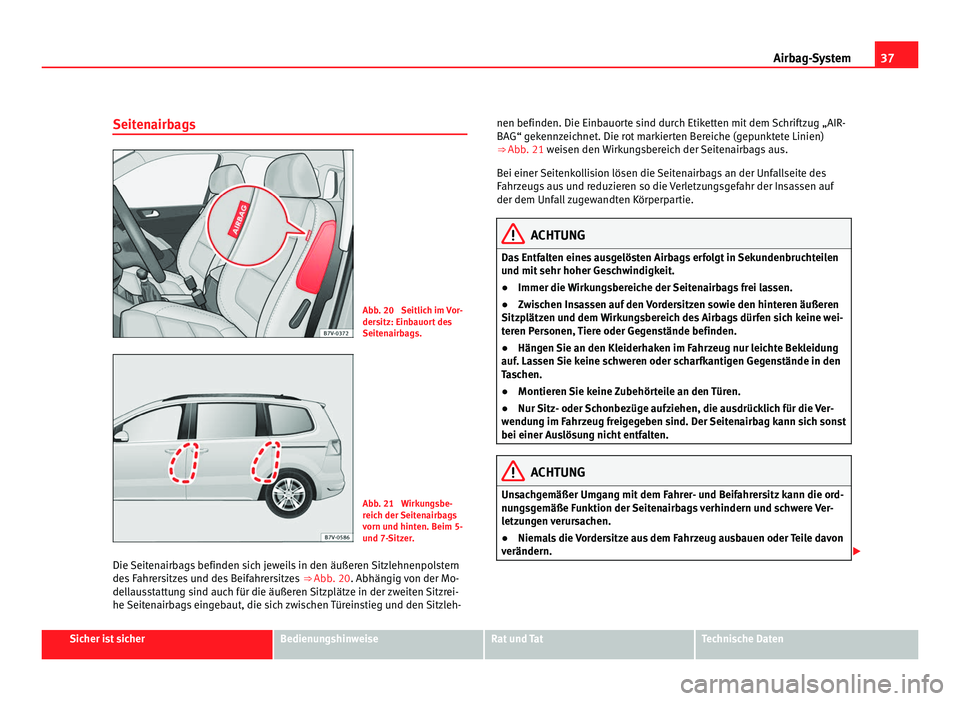 Seat Alhambra 2012  Betriebsanleitung (in German) 37
Airbag-System
Seitenairbags Abb. 20  Seitlich im Vor-
dersitz: Einbauort des
Seitenairbags.
Abb. 21  Wirkungsbe-
reich der Seitenairbags
vorn und hinten. Beim 5-
und 7-Sitzer.
Die Seitenairbags bef