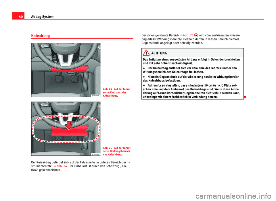 Seat Alhambra 2012 Betriebsanleitung (in German) 40
Airbag-System
Knieairbag Abb. 24 Auf der Fahrer-
seite: Einbauort des
Knieairbags.
Abb. 25 Auf der Fahrer-
seite: Wirkungsbereich
des Knieairbags.
Der Knieairbag befindet sich auf der Fahrerseite Seat Alhambra 2012 Betriebsanleitung (in German) 40
Airbag-System
Knieairbag Abb. 24 Auf der Fahrer-
seite: Einbauort des
Knieairbags.
Abb. 25 Auf der Fahrer-
seite: Wirkungsbereich
des Knieairbags.
Der Knieairbag befindet sich auf der Fahrerseite