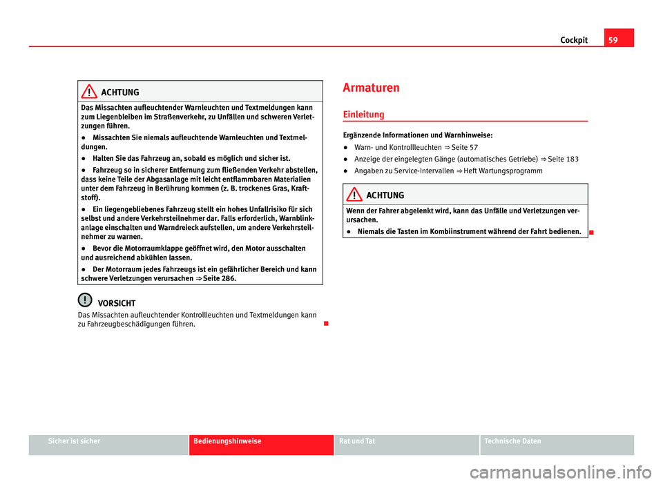 Seat Alhambra 2012  Betriebsanleitung (in German) 59
Cockpit ACHTUNG
Das Missachten aufleuchtender Warnleuchten und Textmeldungen kann
zum Liegenbleiben im Straßenverkehr, zu Unfällen und schweren Verlet-
zungen führen.
● Missachten Sie niemals 