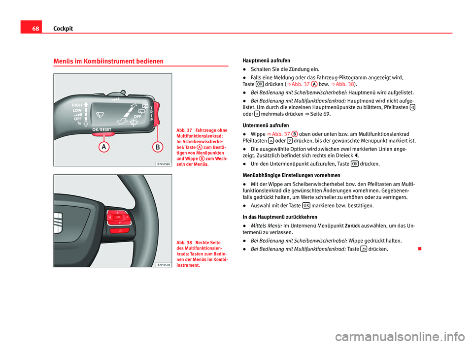 Seat Alhambra 2012  Betriebsanleitung (in German) 68
Cockpit
Menüs im Kombiinstrument bedienen Abb. 37  Fahrzeuge ohne
Multifunktionslenkrad:
Im Scheibenwischerhe-
bel: Taste 
A  zum Bestä-
tigen von Menüpunkten
und Wippe  B  zum Wech-
seln der Me