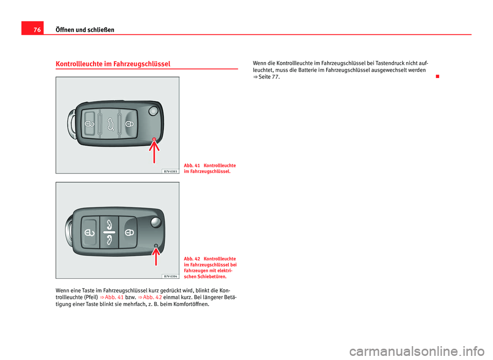 Seat Alhambra 2012  Betriebsanleitung (in German) 76
Öffnen und schließen
Kontrollleuchte im Fahrzeugschlüssel Abb. 41  Kontrollleuchte
im Fahrzeugschlüssel.
Abb. 42  Kontrollleuchte
im Fahrzeugschlüssel bei
Fahrzeugen mit elektri-
schen Schiebe