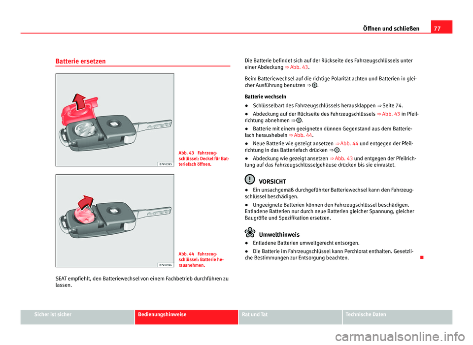 Seat Alhambra 2012  Betriebsanleitung (in German) 77
Öffnen und schließen
Batterie ersetzen Abb. 43  Fahrzeug-
schlüssel: Deckel für Bat-
teriefach öffnen.
Abb. 44  Fahrzeug-
schlüssel: Batterie he-
rausnehmen.
SEAT empfiehlt, den Batteriewechs