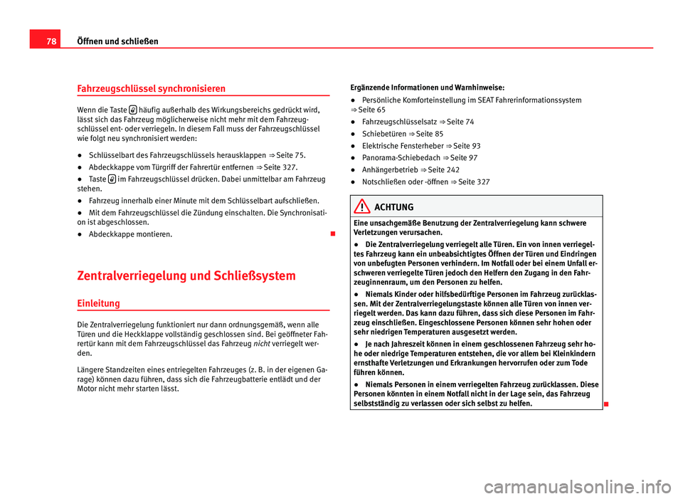 Seat Alhambra 2012  Betriebsanleitung (in German) 78
Öffnen und schließen
Fahrzeugschlüssel synchronisieren Wenn die Taste 
  häufig außerhalb des Wirkungsbereichs gedrückt wird,
lässt sich das Fahrzeug möglicherweise nicht mehr mit dem Fa