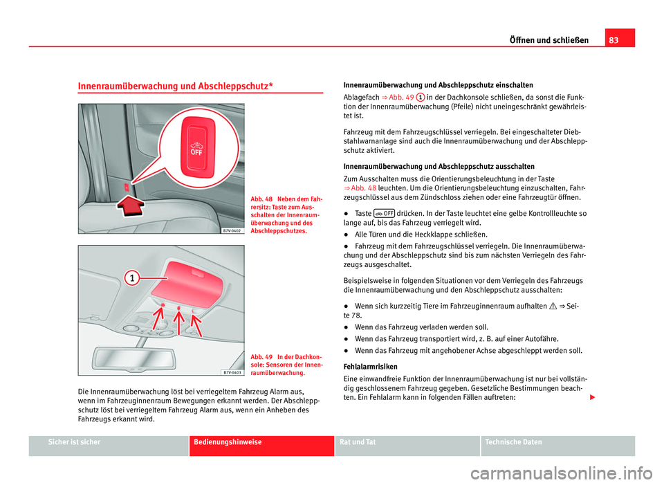 Seat Alhambra 2012 Betriebsanleitung (in German) 83
Öffnen und schließen
Innenraumüberwachung und Abschleppschutz* Abb. 48 Neben dem Fah-
rersitz: Taste zum Aus-
schalten der Innenraum-
überwachung und des
Abschleppschutzes.
Abb. 49 In der Dac Seat Alhambra 2012 Betriebsanleitung (in German) 83
Öffnen und schließen
Innenraumüberwachung und Abschleppschutz* Abb. 48 Neben dem Fah-
rersitz: Taste zum Aus-
schalten der Innenraum-
überwachung und des
Abschleppschutzes.
Abb. 49 In der Dac
