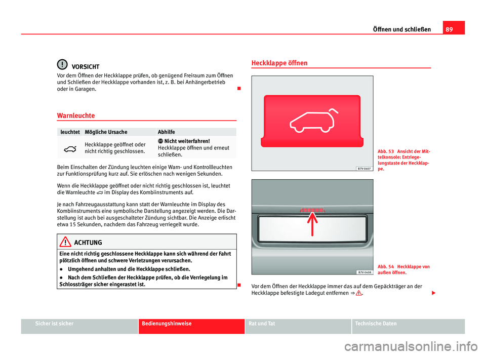 Seat Alhambra 2012 Betriebsanleitung (in German) 89
Öffnen und schließen VORSICHT
Vor dem Öffnen der Heckklappe prüfen, ob genügend Freiraum zum Öffnen
und Schließen der Heckklappe vorhanden ist, z. B. bei Anhängerbetrieb
oder in Garagen. Seat Alhambra 2012 Betriebsanleitung (in German) 89
Öffnen und schließen VORSICHT
Vor dem Öffnen der Heckklappe prüfen, ob genügend Freiraum zum Öffnen
und Schließen der Heckklappe vorhanden ist, z. B. bei Anhängerbetrieb
oder in Garagen.