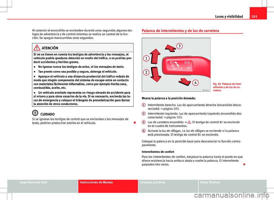 Seat Alhambra 2012 Manual del propietario (in Spanish) 101
Luces y visibilidad
Al conectar el encendido se encienden durante unos segundos algunos tes-
tigos de advertencia y de control mientras se realiza un control de la fun-
ción. Se apagan transcurri Seat Alhambra 2012 Manual del propietario (in Spanish) 101
Luces y visibilidad
Al conectar el encendido se encienden durante unos segundos algunos tes-
tigos de advertencia y de control mientras se realiza un control de la fun-
ción. Se apagan transcurri