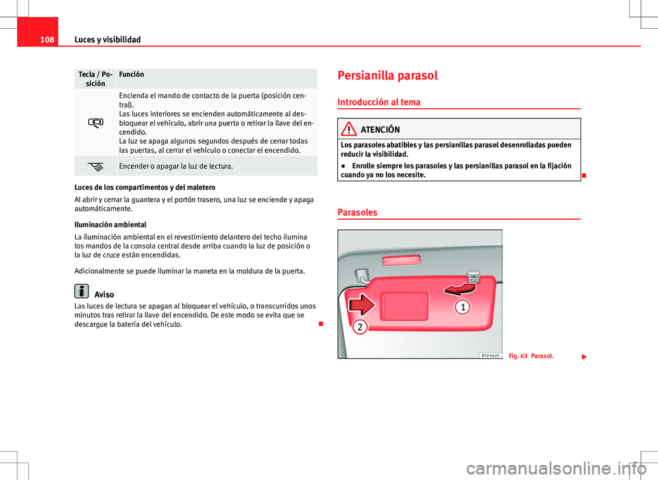 Seat Alhambra 2012 Manual del propietario (in Spanish) 108Luces y visibilidad
Tecla / Po-
siciónFunción
Encienda el mando de contacto de la puerta (posición cen-
tral).
Las luces interiores se encienden automáticamente al des-
bloquear el vehícul Seat Alhambra 2012 Manual del propietario (in Spanish) 108Luces y visibilidad
Tecla / Po-
siciónFunción
Encienda el mando de contacto de la puerta (posición cen-
tral).
Las luces interiores se encienden automáticamente al des-
bloquear el vehícul