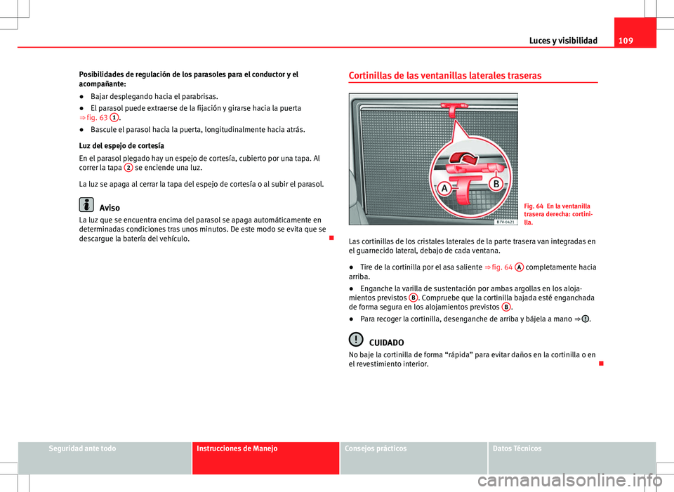 Seat Alhambra 2012 Manual del propietario (in Spanish) 109
Luces y visibilidad
Posibilidades de regulación de los parasoles para el conductor y el
acompañante:
● Bajar desplegando hacia el parabrisas.
● El parasol puede extraerse de la fijación y g Seat Alhambra 2012 Manual del propietario (in Spanish) 109
Luces y visibilidad
Posibilidades de regulación de los parasoles para el conductor y el
acompañante:
● Bajar desplegando hacia el parabrisas.
● El parasol puede extraerse de la fijación y g