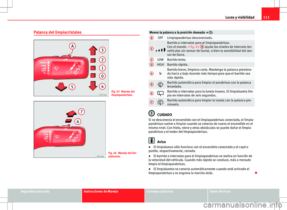 Seat Alhambra 2012 Manual del propietario (in Spanish) 111
Luces y visibilidad
Palanca del limpiacristales
Fig. 65 Manejo del
limpiaparabrisas.
Fig. 66 Manejo del lim-
pialuneta.
Mueva la palanca a la posición deseada ⇒ :0OFFLimpiaparabrisas desconec Seat Alhambra 2012 Manual del propietario (in Spanish) 111
Luces y visibilidad
Palanca del limpiacristales
Fig. 65 Manejo del
limpiaparabrisas.
Fig. 66 Manejo del lim-
pialuneta.
Mueva la palanca a la posición deseada ⇒ :0OFFLimpiaparabrisas desconec