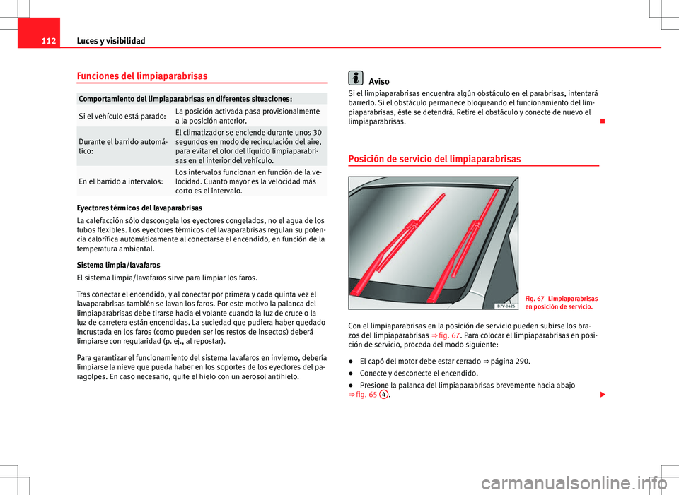 Seat Alhambra 2012 Manual del propietario (in Spanish) 112Luces y visibilidad
Funciones del limpiaparabrisas
Comportamiento del limpiaparabrisas en diferentes situaciones:
Si el vehículo está parado:La posición activada pasa provisionalmente
a la posic Seat Alhambra 2012 Manual del propietario (in Spanish) 112Luces y visibilidad
Funciones del limpiaparabrisas
Comportamiento del limpiaparabrisas en diferentes situaciones:
Si el vehículo está parado:La posición activada pasa provisionalmente
a la posic