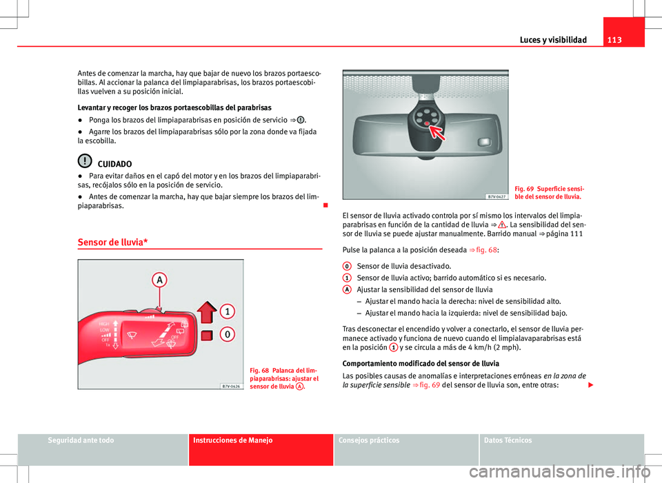 Seat Alhambra 2012 Manual del propietario (in Spanish) 113
Luces y visibilidad
Antes de comenzar la marcha, hay que bajar de nuevo los brazos portaesco-
billas. Al accionar la palanca del limpiaparabrisas, los brazos portaescobi-
llas vuelven a su posici Seat Alhambra 2012 Manual del propietario (in Spanish) 113
Luces y visibilidad
Antes de comenzar la marcha, hay que bajar de nuevo los brazos portaesco-
billas. Al accionar la palanca del limpiaparabrisas, los brazos portaescobi-
llas vuelven a su posici