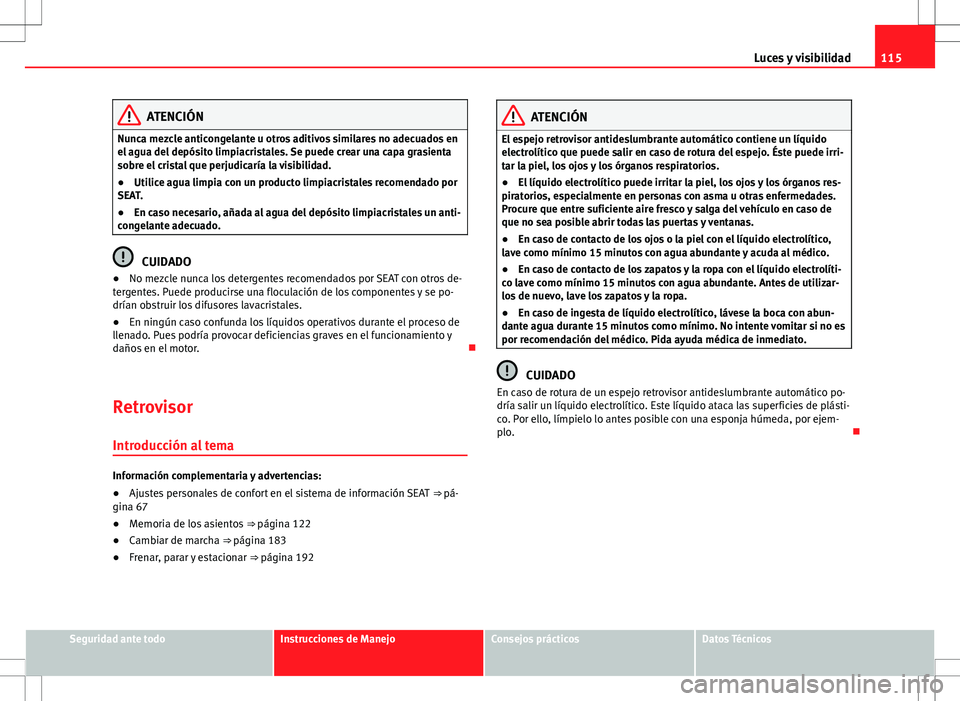 Seat Alhambra 2012 Manual del propietario (in Spanish) 115
Luces y visibilidad
ATENCIÓN
Nunca mezcle anticongelante u otros aditivos similares no adecuados en
el agua del depósito limpiacristales. Se puede crear una capa grasienta
sobre el cristal que p Seat Alhambra 2012 Manual del propietario (in Spanish) 115
Luces y visibilidad
ATENCIÓN
Nunca mezcle anticongelante u otros aditivos similares no adecuados en
el agua del depósito limpiacristales. Se puede crear una capa grasienta
sobre el cristal que p