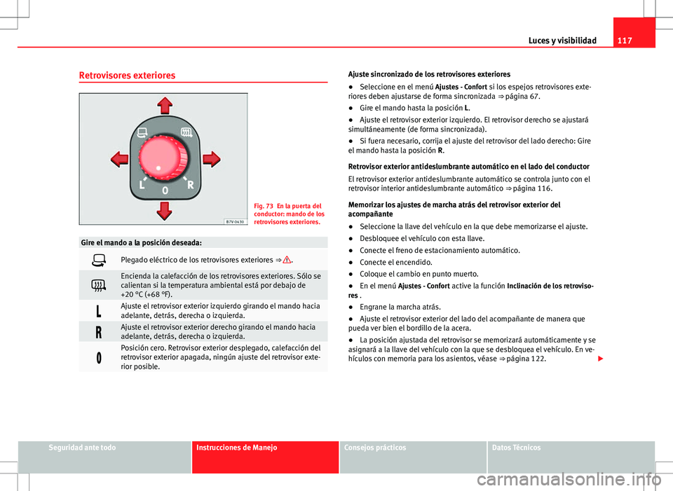 Seat Alhambra 2012 Manual del propietario (in Spanish) 117
Luces y visibilidad
Retrovisores exteriores
Fig. 73 En la puerta del
conductor: mando de los
retrovisores exteriores.
Gire el mando a la posición deseada:
Plegado eléctrico de los retrovisore Seat Alhambra 2012 Manual del propietario (in Spanish) 117
Luces y visibilidad
Retrovisores exteriores
Fig. 73 En la puerta del
conductor: mando de los
retrovisores exteriores.
Gire el mando a la posición deseada:
Plegado eléctrico de los retrovisore
