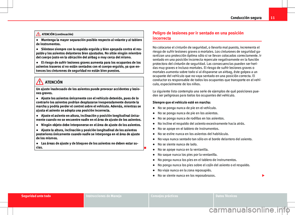 Seat Alhambra 2012 Manual del propietario (in Spanish) 11
Conducción segura
ATENCIÓN (continuación)
● Mantenga la mayor separación posible respecto al volante y al tablero
de instrumentos.
● Siéntese siempre con la espalda erguida y bien apoyada Seat Alhambra 2012 Manual del propietario (in Spanish) 11
Conducción segura
ATENCIÓN (continuación)
● Mantenga la mayor separación posible respecto al volante y al tablero
de instrumentos.
● Siéntese siempre con la espalda erguida y bien apoyada