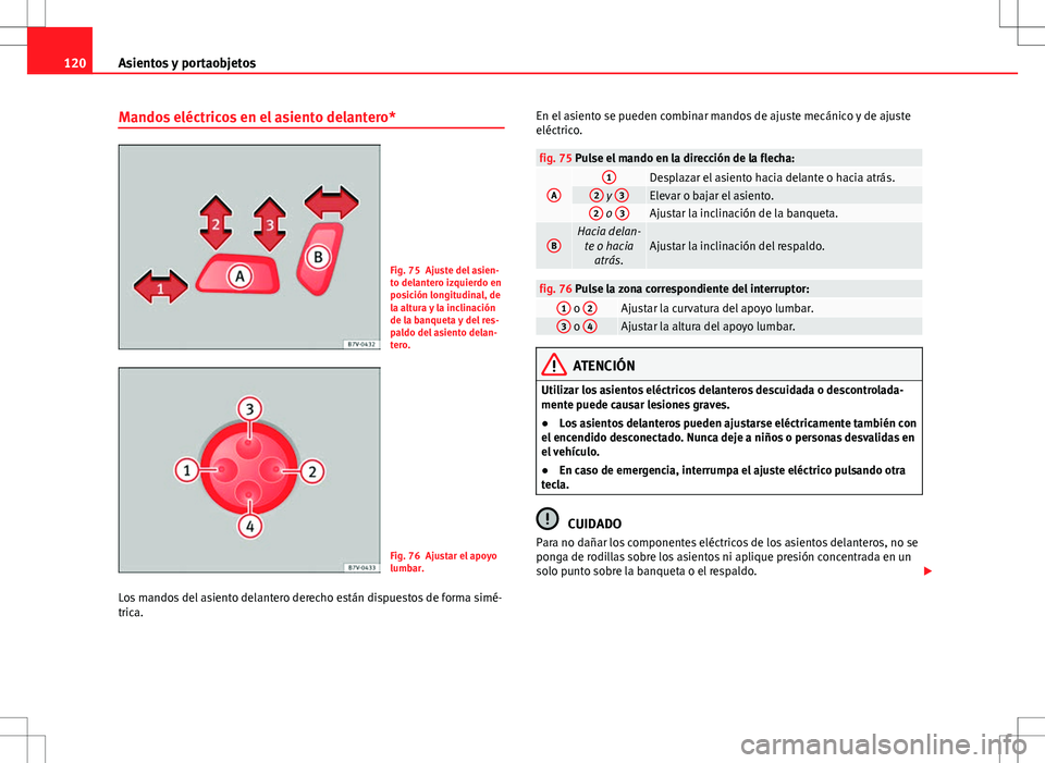 Seat Alhambra 2012 Manual del propietario (in Spanish) 120Asientos y portaobjetos
Mandos eléctricos en el asiento delantero*
Fig. 75 Ajuste del asien-
to delantero izquierdo en
posición longitudinal, de
la altura y la inclinación
de la banqueta y del r Seat Alhambra 2012 Manual del propietario (in Spanish) 120Asientos y portaobjetos
Mandos eléctricos en el asiento delantero*
Fig. 75 Ajuste del asien-
to delantero izquierdo en
posición longitudinal, de
la altura y la inclinación
de la banqueta y del r